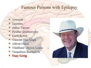 Famous Persons with Epilepsy Aristotle Socrates Julius Caesar Fyodor Dostoyevsky Lord Byron Vincent Van Gogh Alfred Nobel Vlaldimir  Illyich Lenin Naepoleon Bonaparte Tony Greig 
