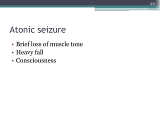 Atonic seizure
• Brief loss of muscle tone
• Heavy fall
• Consciousness
29
 