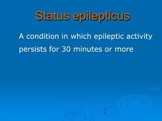 Status epilepticus
A condition in which epileptic activity
persists for 30 minutes or more
 