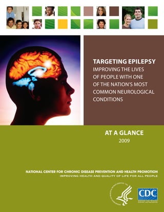 Targeting Epilepsy
Improving the Lives
of People with One
of the Nation’s Most
Common Neurological
Conditions
AT A GLANCE
2009
NATIONAL CENTER FOR CHRONIC DISEASE PREVENTION AND HEALTH PROMOTION
IMPROVING HEALTH AND QUALITY OF LIFE FOR ALL PEOPLE
 