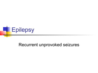 Epilepsy
Recurrent unprovoked seizures
 