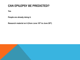 CAN EPILEPSY BE PREDICTED?
Yes
People are already doing it.
Research material on it (from June 10th to June 20th)
 