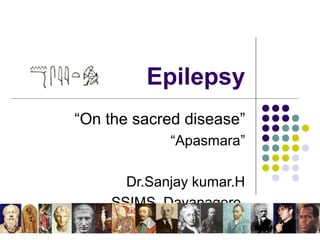 Epilepsy
“On the sacred disease”
“Apasmara”
Dr.Sanjay kumar.H
SSIMS, Davanagere
 