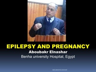 EPILEPSY AND PREGNANCY
Aboubakr Elnashar
Benha university Hospital, Egypt
ABOUBAKR ELNASHAR
 