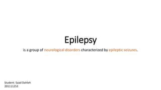 Epilepsy
is a group of neurological disorders characterized by epileptic seizures.
Student: Saad Dahleh
201111253
 