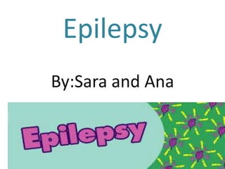 Epilepsy
By:Sara and Ana
 