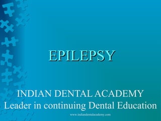 EPILEPSYEPILEPSY
INDIAN DENTAL ACADEMY
Leader in continuing Dental Education
www.indiandentalacademy.com
 