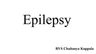 Epilepsy
RVS Chaitanya Koppala
 