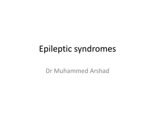 Epileptic syndromes
Dr Muhammed Arshad
 