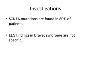 Investigations
• SCN1A mutations are found in 80% of
patients.
• EEG findings in Dravet syndrome are not
specific.
 