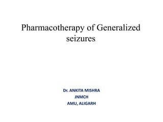 Pharmacotherapy of Generalized
seizures
Dr. ANKITA MISHRA
JNMCH
AMU, ALIGARH
 