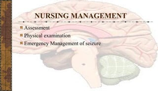 NURSING MANAGEMENT
Assessment
Physical examination
Emergency Management of seizure
 