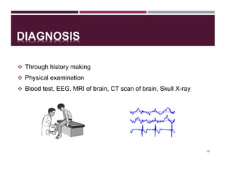 DIAGNOSIS
 Through history making
 Physical examination
 Blood test, EEG, MRI of brain, CT scan of brain, Skull X-ray
18
 