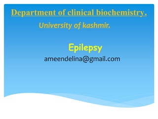 Department of clinical biochemistry.
University of kashmir.
Epilepsy
ameendelina@gmail.com
 
