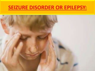 SEIZURE DISORDER OR EPILEPSY:
 