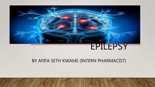 EPILEPSY
BY AFIFA SETH KWAME (INTERN PHARMACIST)
 