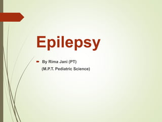 Epilepsy
 By Rima Jani (PT)
(M.P.T. Pediatric Science)
 