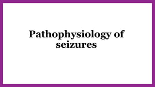 Pathophysiology of
seizures
 