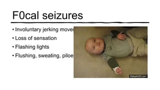 F0cal seizures
• Involuntary jerking movements of a limb
• Loss of sensation
• Flashing lights
• Flushing, sweating, piloerection
 