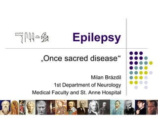 Epilepsy
„Once sacred disease“
Milan Brázdil
1st Department of Neurology
Medical Faculty and St. Anne Hospital
 