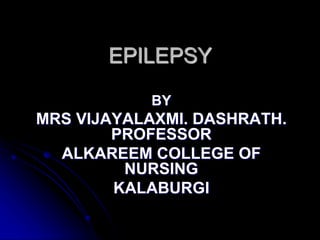 EPILEPSY
BY
MRS VIJAYALAXMI. DASHRATH.
PROFESSOR
ALKAREEM COLLEGE OF
NURSING
KALABURGI
 