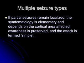 Multiple seizure types
 If partial seizures remain localized, the
symtomatology is elementary and
depends on the cortical...