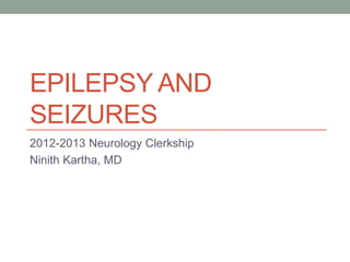 EPILEPSY AND
SEIZURES
2012-2013 Neurology Clerkship
Ninith Kartha, MD
 