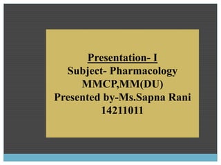 Presentation- I
Subject- Pharmacology
MMCP,MM(DU)
Presented by-Ms.Sapna Rani
14211011
 