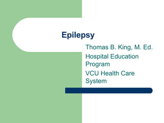Epilepsy Thomas B. King, M. Ed. Hospital Education Program VCU Health Care System 
