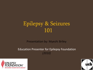 Epilepsy & Seizures101 Presentation by: Myeshi Briley   Education Presenter for Epilepsy Foundation (2010) 