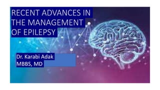 RECENT ADVANCES IN
THE MANAGEMENT
OF EPILEPSY
Dr. Karabi Adak
MBBS, MD
 