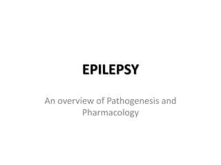EPILEPSY
An overview of Pathogenesis and
Pharmacology
 