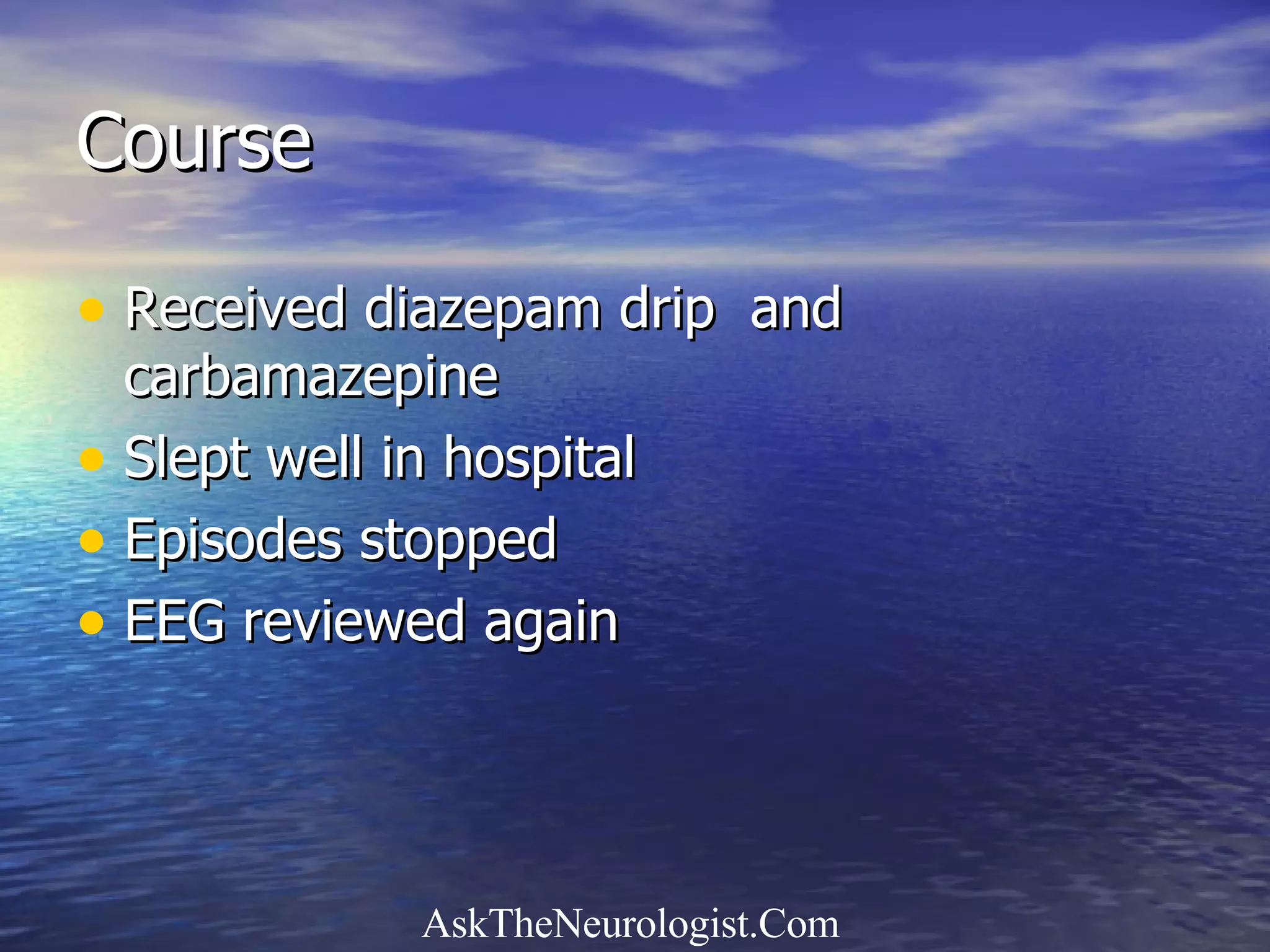 Course Received diazepam drip  and carbamazepine Slept well in hospital Episodes stopped EEG reviewed again 