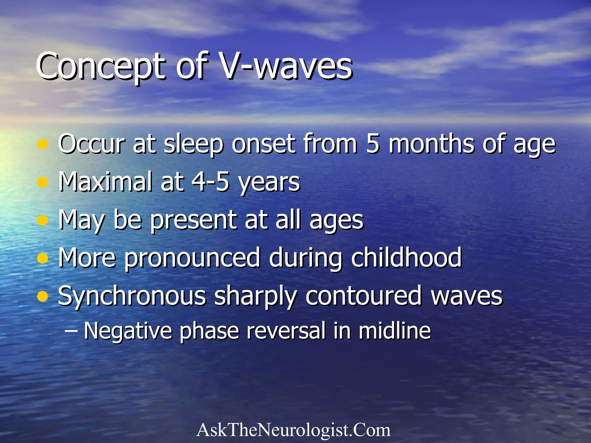 Concept of V-waves Occur at sleep onset from 5 months of age Maximal at 4-5 years May be present at all ages More pronounced during childhood Synchronous sharply contoured waves Negative phase reversal in midline 