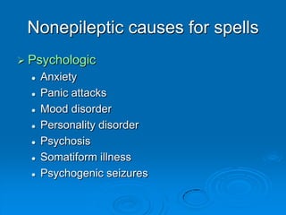 Nonepileptic causes for spellsPsychologicAnxietyPanic attacksMood disorderPersonality disorderPsychosisSomatiform illnessPsychogenic seizures