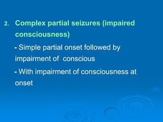 Complex partial seizures (impaired consciousness)     - Simple partial onset followed by impairment of  conscious     - With impairment of consciousness at onset