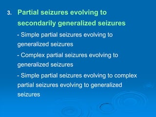 Partial seizures evolving to secondarily generalized seizures      - Simple partial seizures evolving to generalized seizures      - Complex partial seizures evolving to generalized seizures      - Simple partial seizures evolving to complex partial seizures evolving to generalized seizures		