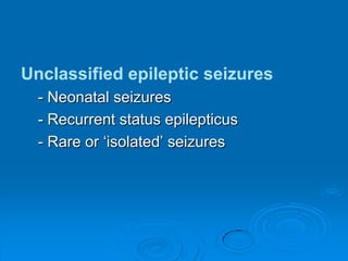 Unclassified epileptic seizures    - Neonatal seizures    - Recurrent status epilepticus    - Rare or ‘isolated’ seizures