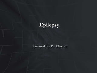Epilepsy
Presented by : Dr. Chandan
 