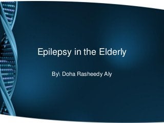 Epilepsy in the Elderly
By Doha Rasheedy Aly
 