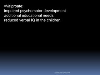 Valproate:
impaired psychomotor development
additional educational needs
reduced verbal IQ in the children.
ABOUBAKR ELNASHAR
 