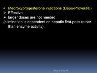  Medroxyprogesterone injections (Depo-Provera®)
 Effective
 larger doses are not needed
{elimination is dependent on hepatic first-pass rather
than enzyme activity}.
ABOUBAKR ELNASHAR
 