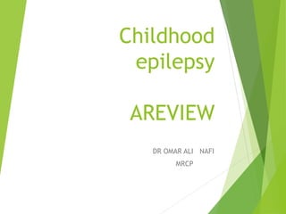 Childhood
epilepsy
AREVIEW
DR OMAR ALI NAFI
MRCP
 