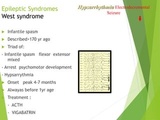 Epileptic Syndromes
West syndrome
 Infantile spasm
 Described>170 yr ago
 Triad of:
- Infantile spasm flexor extensor
m...