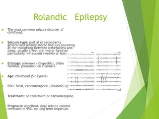 Rolandic Epilepsy
 The most common seizure disorder of
childhood.
 Seizure type: partial or secondarily
generalized sens...
