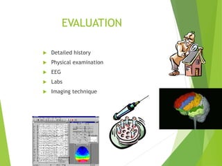 EVALUATION
 Detailed history
 Physical examination
 EEG
 Labs
 Imaging technique
 