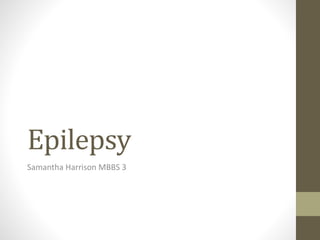 Epilepsy
Samantha Harrison MBBS 3
 