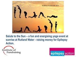 Salute to the Sun – a fun and energising yoga event at
sunrise at Rutland Water - raising money for Epilepsy
Action.
 