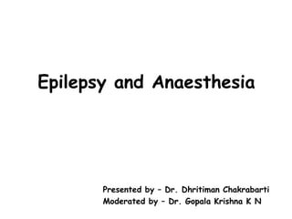 Epilepsy and Anaesthesia
Presented by – Dr. Dhritiman Chakrabarti
Moderated by – Dr. Gopala Krishna K N
 
