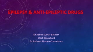 EPILEPSY & ANTI-EPILEPTIC DRUGS
Dr Ashok Kumar Batham
Chief Consultant
Dr Batham Pharma Consultants
 